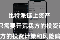 比特派链上资产  用户只需要开荒我方的投资计策和风险偏好
