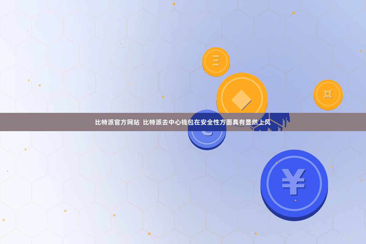 比特派官方网站 比特派去中心钱包在安全性方面具有显然上风